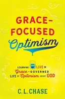 Optimismus zaměřený na milost: Vydání knihy: Naučte se žít život řízený milostí a optimismem vůči Bohu - Grace-Focused Optimism: Learning to Live the Grace-Governed Life of Optimism about God