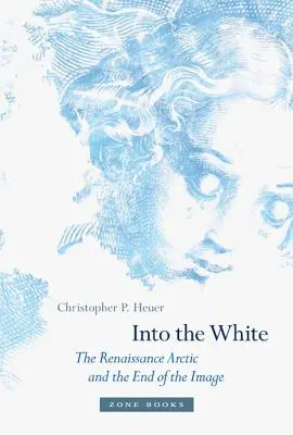 Do bílého: Renesanční Arktida a konec obrazu - Into the White: The Renaissance Arctic and the End of the Image