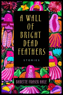 Zeď z jasných mrtvých per: Příběhy - A Wall of Bright Dead Feathers: Stories