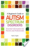 Průvodce začátečníka poruchami autistického spektra: Základní informace pro rodiče a odborníky - A Beginner's Guide to Autism Spectrum Disorders: Essential Information for Parents and Professionals