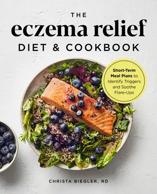 Dieta a kuchařka pro úlevu od ekzému: Krátkodobé jídelníčky k rozpoznání spouštěčů a zmírnění vzplanutí - The Eczema Relief Diet & Cookbook: Short-Term Meal Plans to Identify Triggers and Soothe Flare-Ups