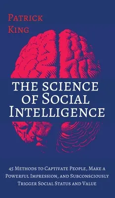 Věda o sociální inteligenci: Jak zaujmout lidi, udělat silný dojem a podvědomě vyvolat společenský status a hodnotu: 45 metod, jak zaujmout lidi, udělat silný dojem a podvědomě vyvolat společenský status a hodnotu. - The Science of Social Intelligence: 45 Methods to Captivate People, Make a Powerful Impression, and Subconsciously Trigger Social Status and Value