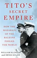 Titova tajná říše - Jak balkánský mahárádža oklamal svět - Tito's Secret Empire - How the Maharaja of the Balkans Fooled the World
