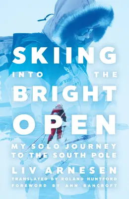 Na lyžích do otevřeného prostoru: Moje sólo cesta na jižní pól - Skiing Into the Bright Open: My Solo Journey to the South Pole