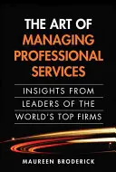 The Art of Managing Professional Services: Umění odborných služeb: Postřehy vedoucích pracovníků nejlepších světových firem (Paperback) - The Art of Managing Professional Services: Insights from Leaders of the World's Top Firms (Paperback)