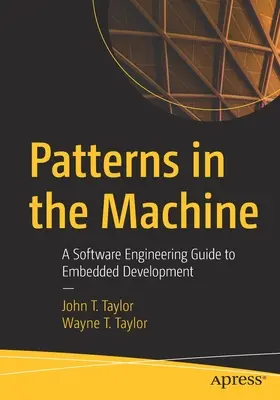 Vzory ve stroji: A Software Engineering Guide to Embedded Development (Průvodce softwarovým inženýrstvím pro vývoj vestavěných systémů) - Patterns in the Machine: A Software Engineering Guide to Embedded Development
