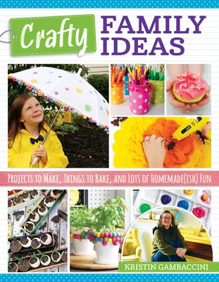 Crafty Family Ideas: a spousta domácí zábavy. - Crafty Family Ideas: Projects to Make, Things to Bake, and Lots of Homemade(ish) Fun
