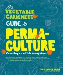 The Vegetable Gardener's Guide to Permaculture: Příručka pro permakulturu: Vytváření jedlého ekosystému - The Vegetable Gardener's Guide to Permaculture: Creating an Edible Ecosystem