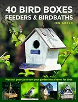 40 ptačích budek, krmítek a ptačích vaniček: Praktické projekty, jak proměnit zahradu v ráj pro ptáky. - 40 Bird Boxes, Feeders & Birdbaths: Practical Projects to Turn Your Garden Into a Haven for Birds