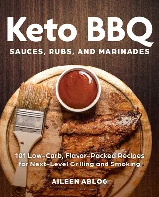 Keto grilovací omáčky, potírání a marinády: 101 receptů s nízkým obsahem sacharidů a plných chutí pro grilování a uzení na nové úrovni - Keto BBQ Sauces, Rubs, and Marinades: 101 Low-Carb, Flavor-Packed Recipes for Next-Level Grilling and Smoking