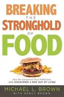 Zlomit pevnost jídla: Jak jsme zvítězili nad závislostí na jídle a objevili nový způsob života - Breaking the Stronghold of Food: How We Conquered Food Addictions and Discovered a New Way of Living