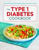 Kuchařka pro diabetiky 1. typu: Snadné recepty pro vyvážené stravování a zdravý život - The Type 1 Diabetes Cookbook: Easy Recipes for Balanced Meals and Healthy Living