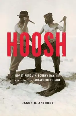 Hoosh: Pečený tučňák, Den kurdějí a další příběhy antarktické kuchyně - Hoosh: Roast Penguin, Scurvy Day, and Other Stories of Antarctic Cuisine