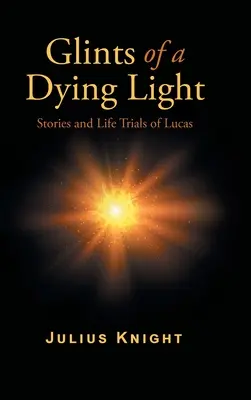 Záblesky umírajícího světla: Příběhy a životní zkoušky Lucase - Glints of a Dying Light: Stories and Life Trials of Lucas