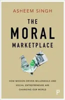 Morální trh: Jak mileniálové a sociální podnikatelé, kteří se řídí posláním, mění náš svět. - The Moral Marketplace: How Mission-Driven Millennials and Social Entrepreneurs Are Changing Our World