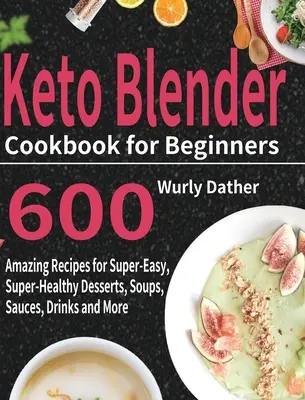 Keto mixér kuchařka pro začátečníky: Kuchařka: 600 úžasných receptů na superjednoduché a superzdravé dezerty, polévky, omáčky, nápoje a další pokrmy. - Keto Blender Cookbook for Beginners: 600 Amazing Recipes for Super-Easy, Super-Healthy Desserts, Soups, Sauces, Drinks and More