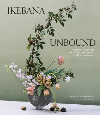 Ikebana Unbound: Moderní přístup ke starobylému japonskému umění aranžování květin - Ikebana Unbound: A Modern Approach to the Ancient Japanese Art of Flower Arranging