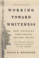 Working Toward Whiteness (Práce na bělosti): Jak se američtí přistěhovalci stali bělochy: Podivná cesta z Ellis Islandu na předměstí. - Working Toward Whiteness: How America's Immigrants Became White: The Strange Journey from Ellis Island to the Suburbs