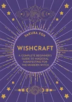 Wishcraft - Úplný průvodce začátečníka magickou manifestací pro moderní čarodějky a čaroděje - Wishcraft - A Complete Beginner's Guide to Magickal Manifesting for the Modern Witch