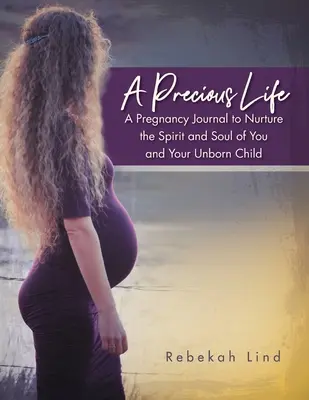 Vzácný život: Těhotenský deník pro péči o ducha a duši vás i vašeho nenarozeného dítěte - A Precious Life: A Pregnancy Journal to Nurture the Spirit and Soul of You and Your Unborn Child