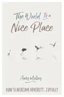Svět je pěkné místo: Jak radostně překonávat nepřízeň osudu? - The World Is a Nice Place: How to Overcome Adversity, Joyfully