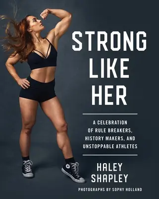 Strong Like Her: A Celebration of Rule Breakers, History Makers, and Unstoppable Athletes (Silná jako ona: Oslava porušovatelů pravidel, tvůrců historie a nezastavitelných sportovců) - Strong Like Her: A Celebration of Rule Breakers, History Makers, and Unstoppable Athletes