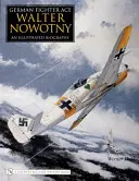 Německé stíhací eso Walter Nowotny:: Nowotny: Ilustrovaný životopis - German Fighter Ace Walter Nowotny:: An Illustrated Biography