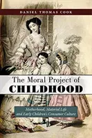 Morální projekt dětství: (v angličtině): Motherhood, Material Life, and Early Children's Consumer Culture (Mateřství, materiální život a spotřební kultura dětí v raném věku) - The Moral Project of Childhood: Motherhood, Material Life, and Early Children's Consumer Culture
