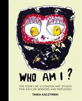 Kdo jsem? Příběh londýnského uměleckého ateliéru pro žadatele o azyl a uprchlíky: Kdo jsem? - Who Am I?: The Story of a London Art Studio for Asylum Seekers and Refugees