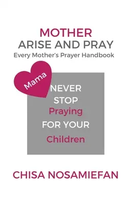 Matka povstaň a modli se: Příručka modlitby každé matky - Mother Arise and Pray: Every Mother's Prayer Handbook