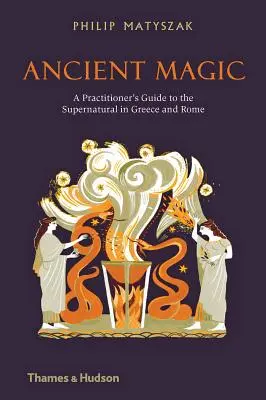Starověká magie: Průvodce praktikujícího nadpřirozenem v Řecku a Římě - Ancient Magic: A Practitioner's Guide to the Supernatural in Greece and Rome