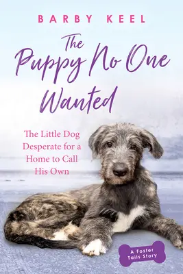 Štěně, které nikdo nechtěl: Pejsek, který zoufale hledá domov, který by mohl nazývat svým vlastním - The Puppy No One Wanted: The Little Dog Desperate for a Home to Call His Own
