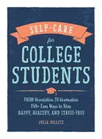 Péče o sebe sama pro studenty vysokých škol: 150+ snadných způsobů, jak zůstat šťastný, zdravý a bez stresu: od zahájení studia po promoci - Self-Care for College Students: From Orientation to Graduation, 150+ Easy Ways to Stay Happy, Healthy, and Stress-Free