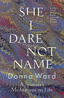 Ona, kterou se neodvažuji jmenovat: A Spinster's Meditations on Life: A Spinster's Meditations on Life: A Spinster's Meditations on Life - She I Dare Not Name: A Spinster's Meditations on Life