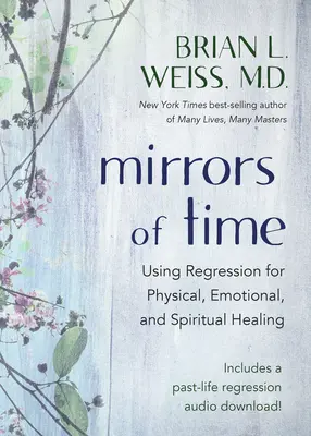 Zrcadla času: Využití regrese k fyzickému, emocionálnímu a duchovnímu uzdravení / Mirrors of Time: Using Regression for Physical, Emotional, and Spiritual Healing - Mirrors of Time: Using Regression for Physical, Emotional, and Spiritual Healing