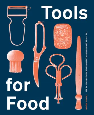 Nástroje pro jídlo: Příběhy za předměty, které ovlivňují, jak a co jíme - Tools for Food: The Stories Behind the Objects That Influence How and What We Eat