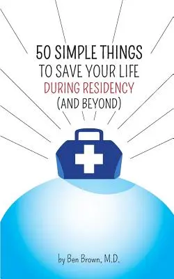 50 jednoduchých věcí, které vám zachrání život během pobytu: (a po něm) - 50 Simple Things to Save Your Life During Residency: (and Beyond)