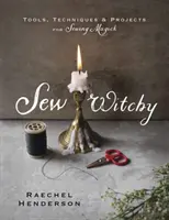 Šít čarodějnice: Nástroje, techniky a projekty pro šití magie - Sew Witchy: Tools, Techniques & Projects for Sewing Magick