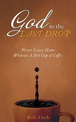 Bůh do poslední kapky: Nikdy neopouštějte domov bez šálku horké kávy - God to the Last Drop: Never Leave Home Without a Hot Cup of Coffee