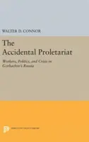Náhodný proletariát: Dělníci, politika a krize v Gorbačovově Rusku: náhodný proletář: Dělníci, politika a krize v Gorbačovově Rusku - The Accidental Proletariat: Workers, Politics, and Crisis in Gorbachev's Russia