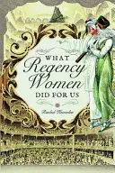 Co pro nás udělaly ženy v regentství - What Regency Women Did for Us