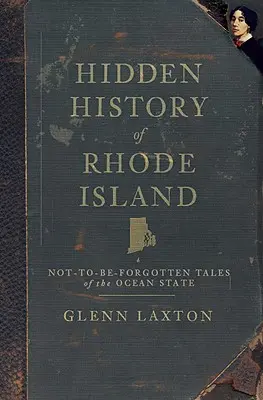 Skryté dějiny Rhode Islandu: Neopomenutelné příběhy státu Oceán: Rhodoské ostrovy: nezapomenutelné příběhy státu Oceán - Hidden History of Rhode Island: Not-To-Be-Forgotten Tales of the Ocean State