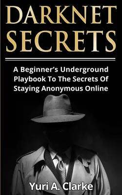 Tajemství darknetu: A Beginner's Underground Playbook To The Secrets Of Staying Anonymous Online (Podzemní příručka pro začátečníky, jak zůstat anonymní online). - Darknet Secrets: A Beginner's Underground Playbook To The Secrets Of Staying Anonymous Online
