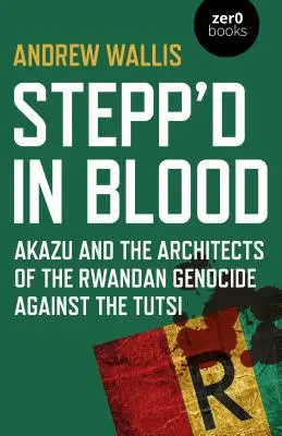 Stepp'd in Blood: Akazu a architekti rwandské genocidy Tutsiů - Stepp'd in Blood: Akazu and the Architects of the Rwandan Genocide Against the Tutsi