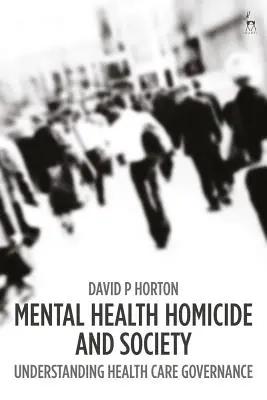 Duševní zdraví Vraždy a společnost: Vydání: 1. vydání: Pochopení řízení zdravotní péče - Mental Health Homicide and Society: Understanding Health Care Governance