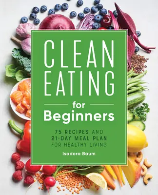 Čisté stravování pro začátečníky: 75 receptů a 21denní stravovací plán pro zdravý život - Clean Eating for Beginners: 75 Recipes and 21-Day Meal Plan for Healthy Living