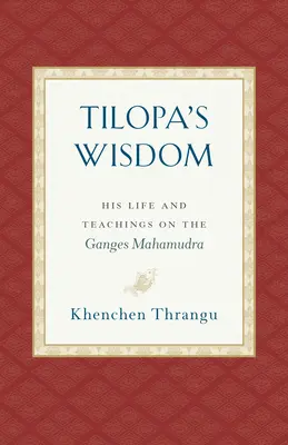 Tilopova moudrost: Jeho život a učení o mahámudře Gangy - Tilopa's Wisdom: His Life and Teachings on the Ganges Mahamudra