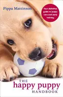 Příručka šťastného štěněte: Šťastné štěně - průvodce péčí o štěňata a raným výcvikem - The Happy Puppy Handbook: Your Definitive Guide to Puppy Care and Early Training