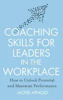 Koučovací dovednosti pro vedoucí pracovníky na pracovišti, revidované vydání - Jak uvolnit potenciál a maximalizovat výkonnost - Coaching Skills for Leaders in the Workplace, Revised Edition - How to unlock potential and maximise performance
