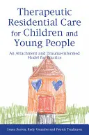 Terapeutická ústavní péče pro děti a mládež: Vědecké poznatky: Model pro praxi založený na attachmentu a traumatu - Therapeutic Residential Care for Children and Young People: An Attachment and Trauma-Informed Model for Practice